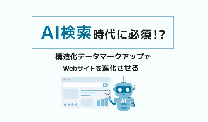 AI検索時代に必須！？ 構造化データマークアップでWebサイトを進化させる